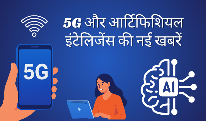 5G और आर्टिफिशियल इंटेलिजेंस की नई खबरें जानिए कैसे बदल रही है हमारी जिंदगी